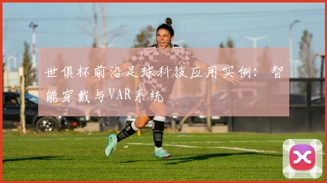世俱杯前沿足球科技应用实例：智能穿戴与VAR系统