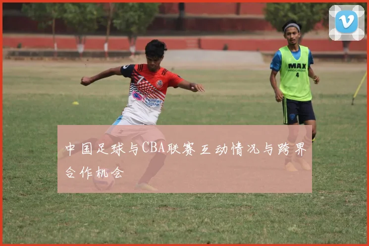 中国足球与CBA联赛互动情况与跨界合作机会