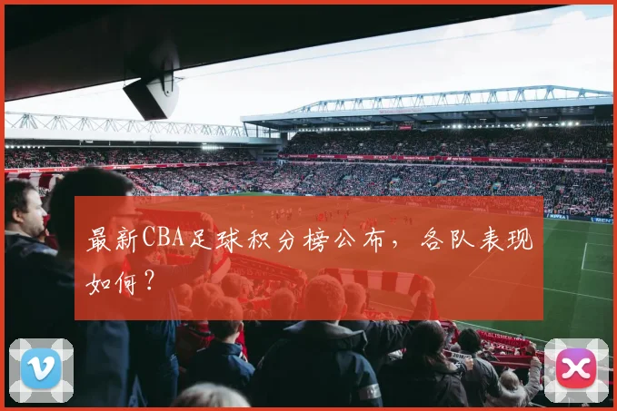 最新CBA足球积分榜公布，各队表现如何？